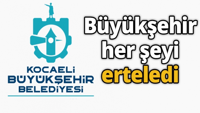 Büyükşehir her şeyi erteledi