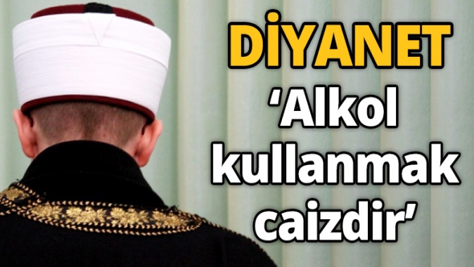 Diyanet alkol kullanmak caizdir dedi